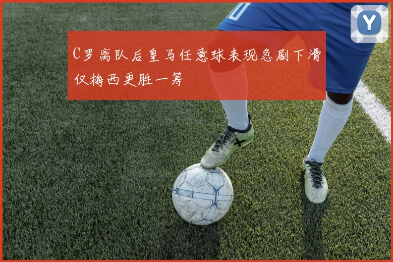 C罗离队后皇马任意球表现急剧下滑仅梅西更胜一筹