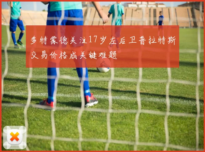 多特蒙德关注17岁左后卫普拉特斯交易价格成关键难题