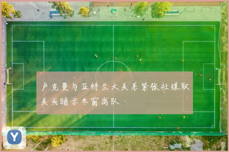 卢克曼与亚特兰大关系紧张社媒取关或暗示冬窗离队