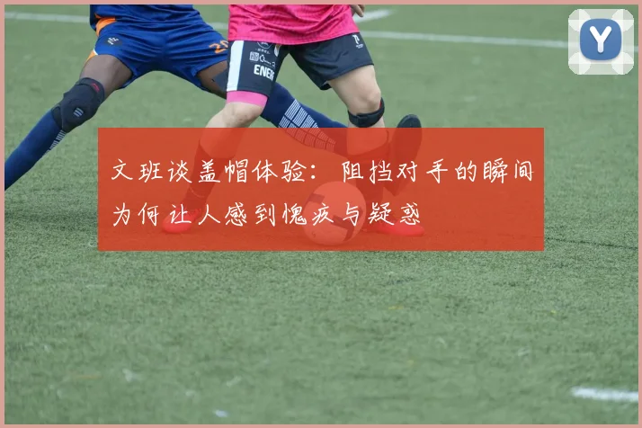 文班谈盖帽体验：阻挡对手的瞬间为何让人感到愧疚与疑惑
