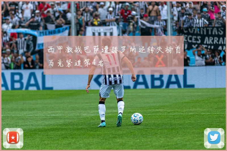 西甲激战巴萨遭赫罗纳逆转失榜首马竞紧追第4名