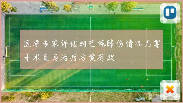 医学专家评估姆巴佩膝伤情况无需手术皇马治疗方案有效