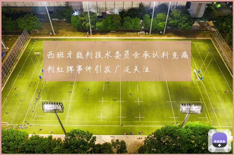 西班牙裁判技术委员会承认科克漏判红牌事件引发广泛关注
