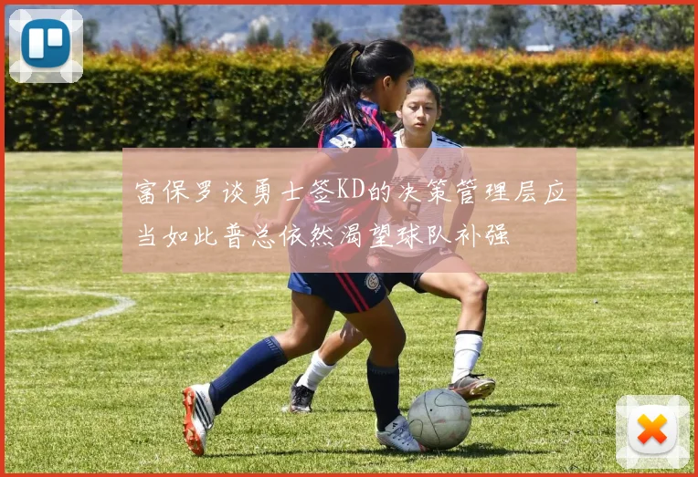 富保罗谈勇士签KD的决策管理层应当如此普总依然渴望球队补强