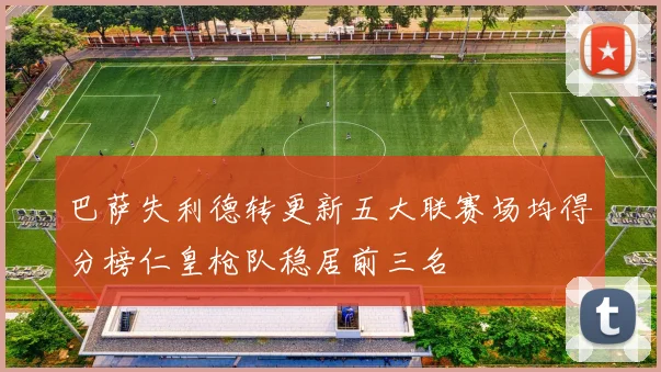 巴萨失利德转更新五大联赛场均得分榜仁皇枪队稳居前三名