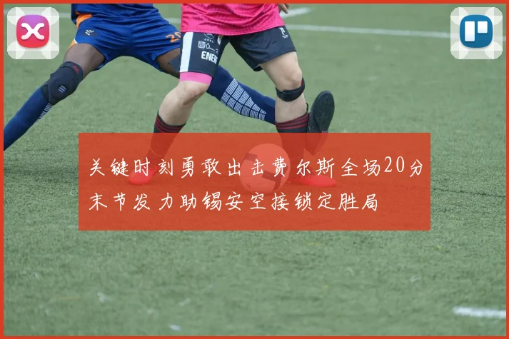 关键时刻勇敢出击费尔斯全场20分末节发力助锡安空接锁定胜局
