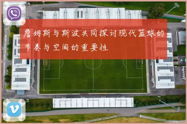詹姆斯与斯波共同探讨现代篮球的节奏与空间的重要性