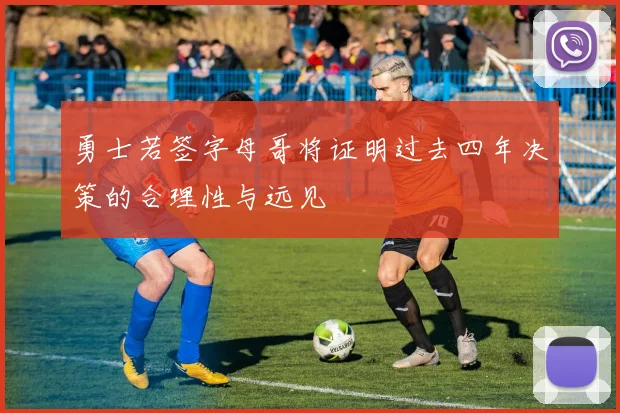 勇士若签字母哥将证明过去四年决策的合理性与远见