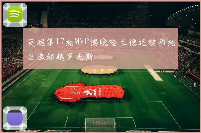 英超第17轮MVP揭晓哈兰德连续两轮当选超越罗杰斯