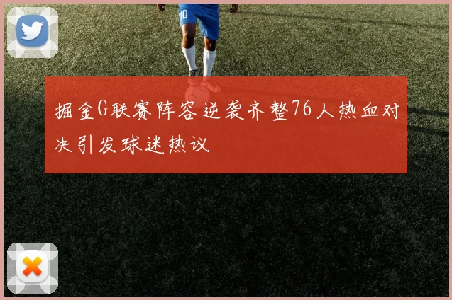 掘金G联赛阵容逆袭齐整76人热血对决引发球迷热议