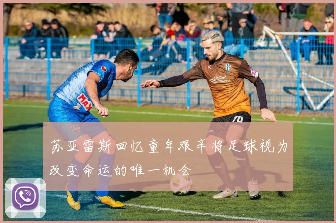 苏亚雷斯回忆童年艰辛将足球视为改变命运的唯一机会