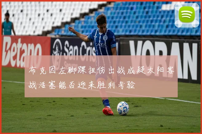 布克因左脚踝扭伤出战成疑太阳客战活塞能否迎来胜利考验