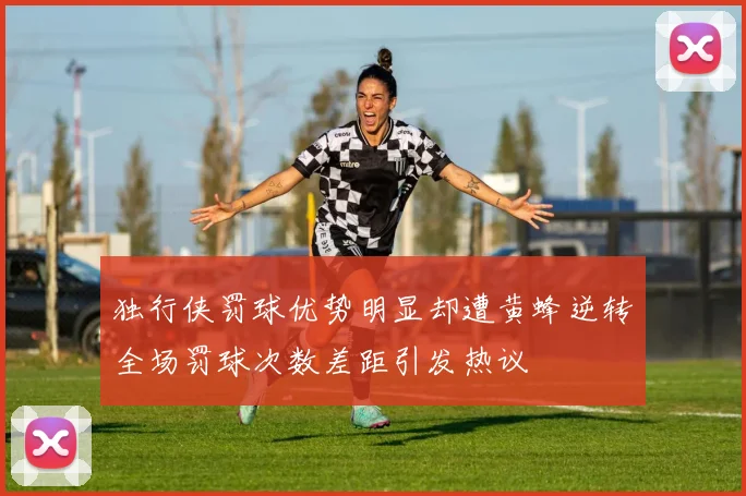 独行侠罚球优势明显却遭黄蜂逆转全场罚球次数差距引发热议