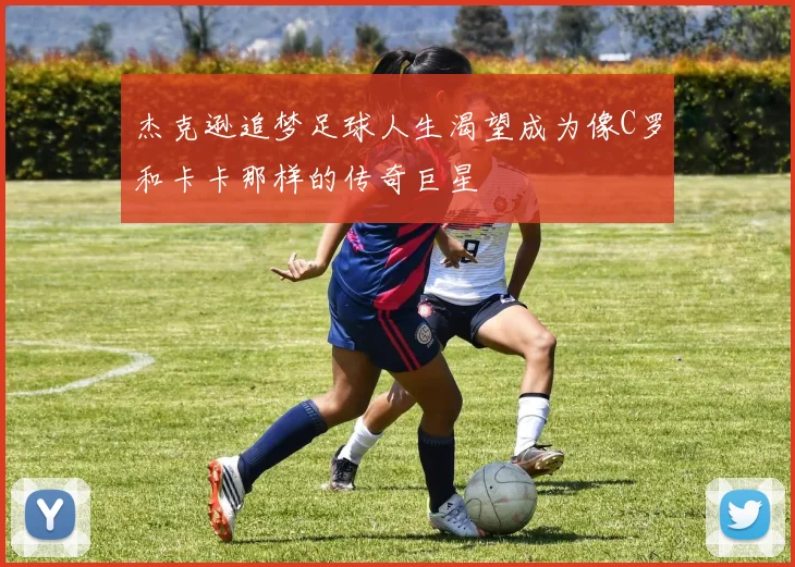 杰克逊追梦足球人生渴望成为像C罗和卡卡那样的传奇巨星