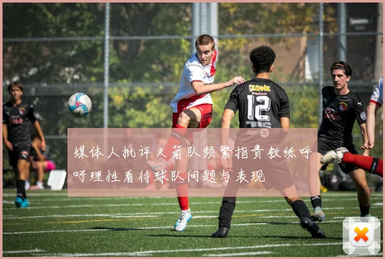 媒体人批评火箭队频繁指责教练呼吁理性看待球队问题与表现