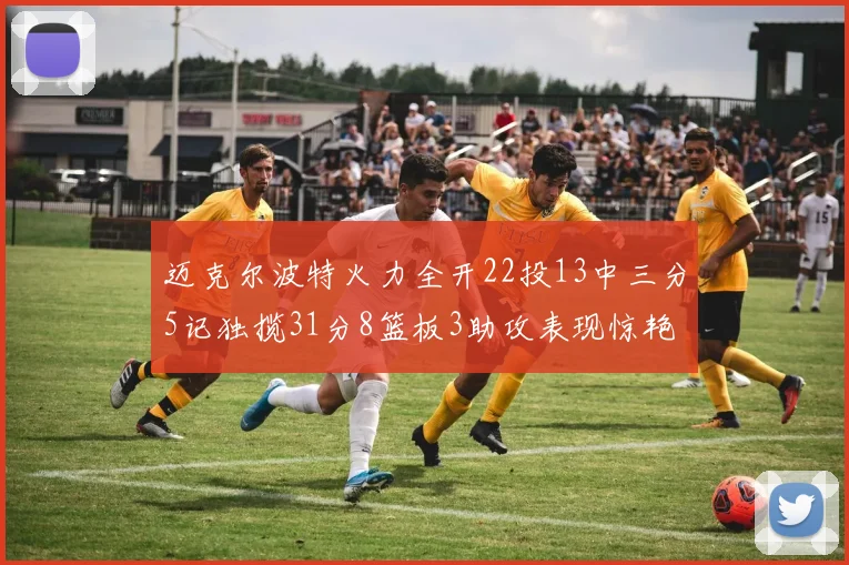迈克尔波特火力全开22投13中三分5记独揽31分8篮板3助攻表现惊艳