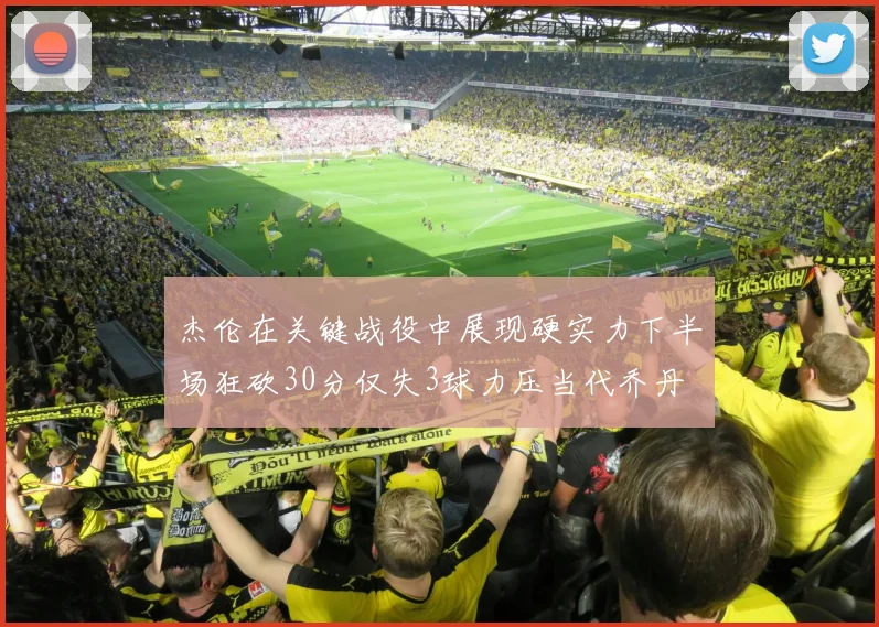 杰伦在关键战役中展现硬实力下半场狂砍30分仅失3球力压当代乔丹